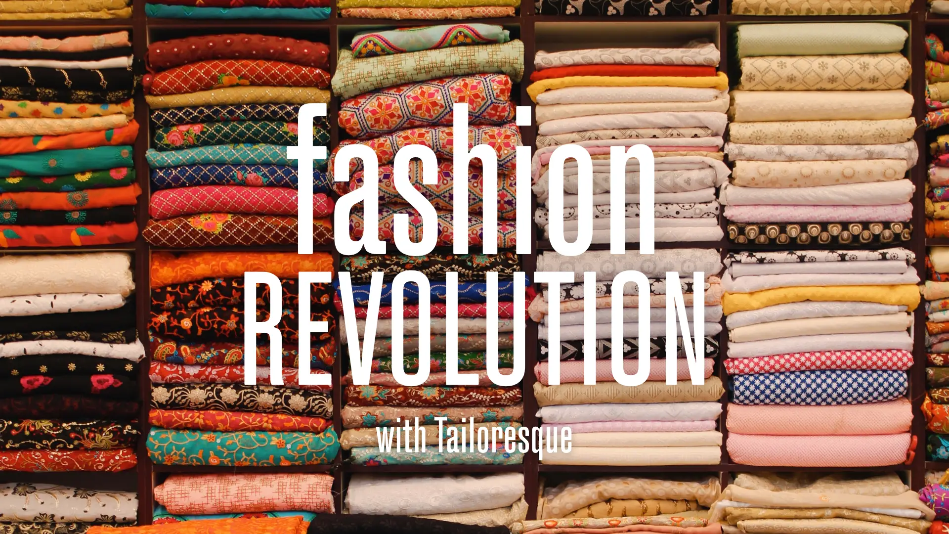 Neat piles of folded colourful, patterned fabric file the screen. The title reads: Fashion Revolution with Tailoresque