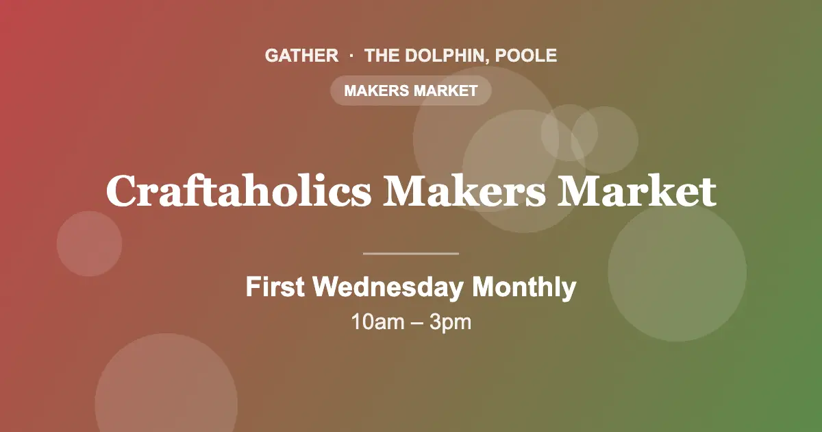 Craftaholics Makers Market at Gather, The Dolphin, Poole, first Wednesday of every month
